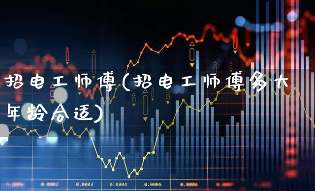招电工师傅(招电工师傅多大年龄合适)_https://www.gfdzclz.com_创业板_第1张