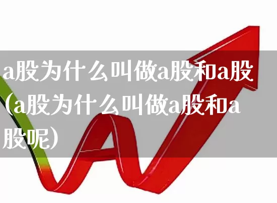 a股为什么叫做a股和a股(a股为什么叫做a股和a股呢)_https://www.gfdzclz.com_科创板_第1张