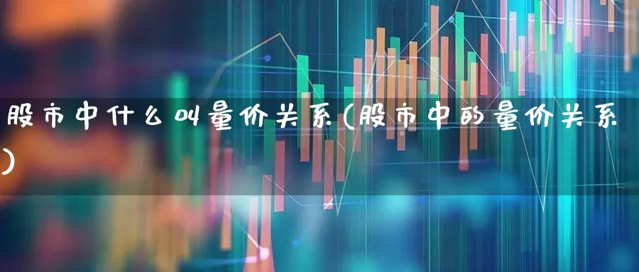 股市中什么叫量价关系(股市中的量价关系)_https://www.gfdzclz.com_上交所_第1张