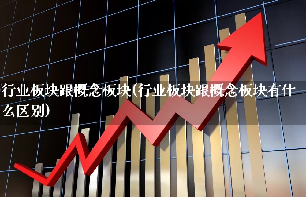行业板块跟概念板块(行业板块跟概念板块有什么区别)_https://www.gfdzclz.com_北交所_第1张