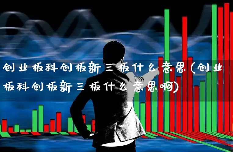 创业板科创板新三板什么意思(创业板科创板新三板什么意思啊)_https://www.gfdzclz.com_上交所_第1张