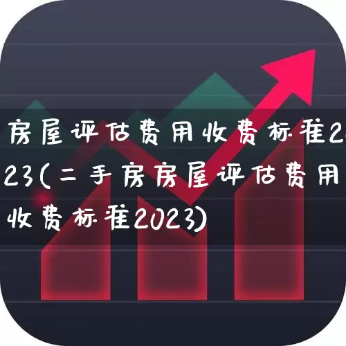 房屋评估费用收费标准2023(二手房房屋评估费用收费标准2023)_https://www.gfdzclz.com_创业板_第1张