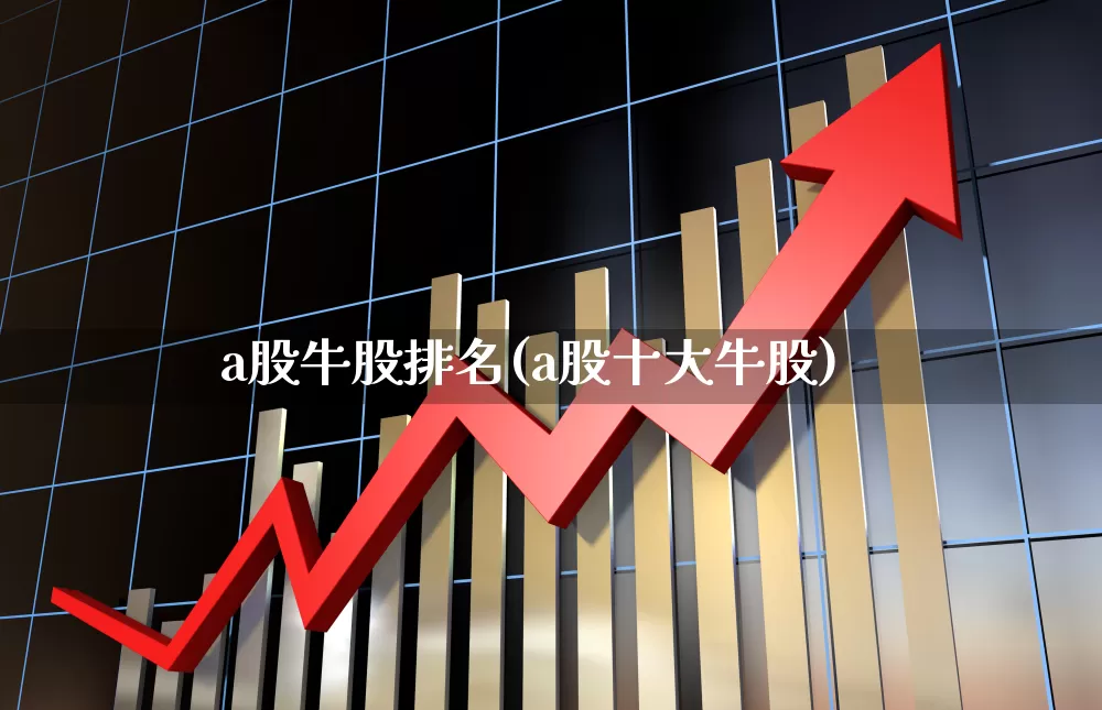 a股牛股排名(a股十大牛股)_https://www.gfdzclz.com_科创板_第1张