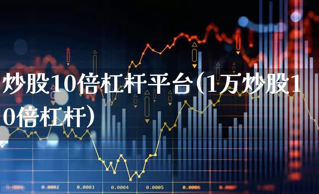 炒股10倍杠杆平台(1万炒股10倍杠杆)_https://www.gfdzclz.com_北交所_第1张