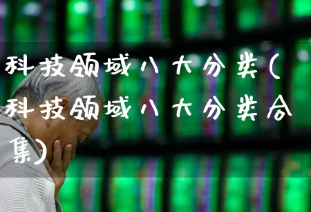 科技领域八大分类(科技领域八大分类合集)_https://www.gfdzclz.com_上交所_第1张