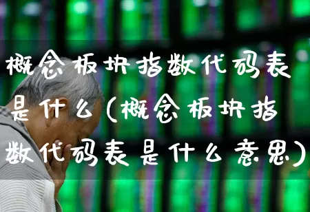 概念板块指数代码表是什么(概念板块指数代码表是什么意思)_https://www.gfdzclz.com_创业板_第1张