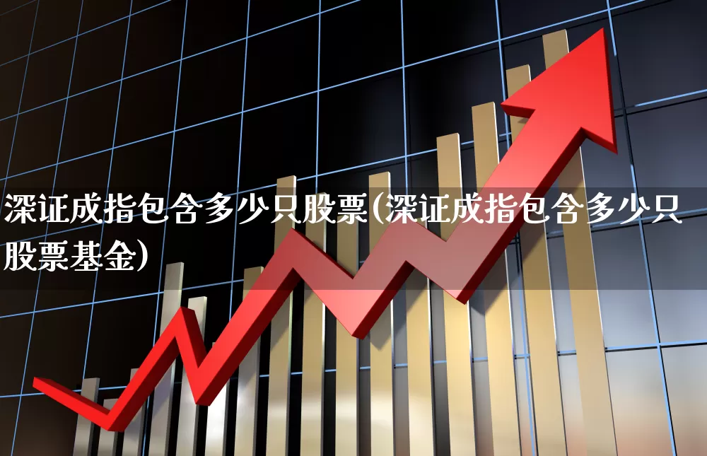 深证成指包含多少只股票(深证成指包含多少只股票基金)_https://www.gfdzclz.com_深交所_第1张