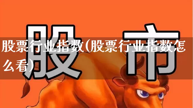 股票行业指数(股票行业指数怎么看)_https://www.gfdzclz.com_深交所_第1张