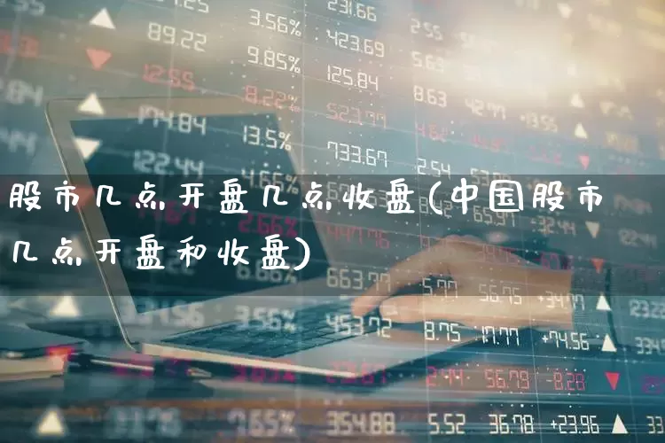 股市几点开盘几点收盘(中国股市几点开盘和收盘)_https://www.gfdzclz.com_科创板_第1张