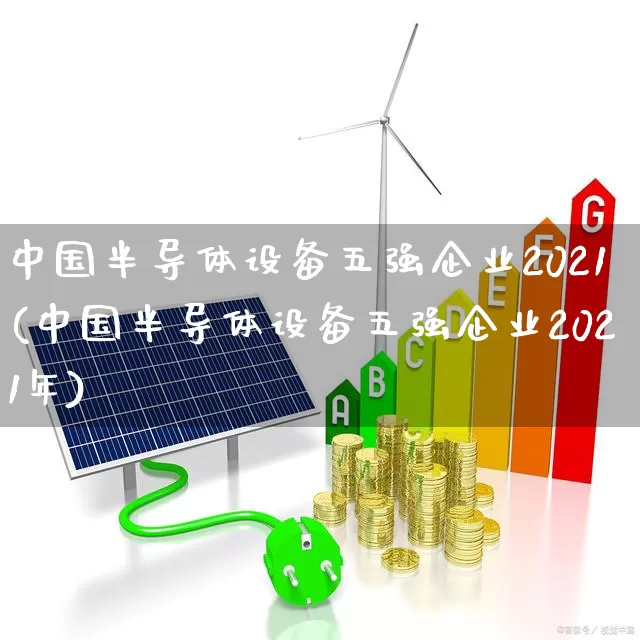 中国半导体设备五强企业2021(中国半导体设备五强企业2021年)_https://www.gfdzclz.com_上交所_第1张