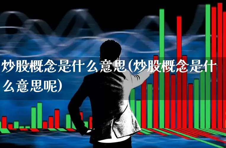 炒股概念是什么意思(炒股概念是什么意思呢)_https://www.gfdzclz.com_北交所_第1张
