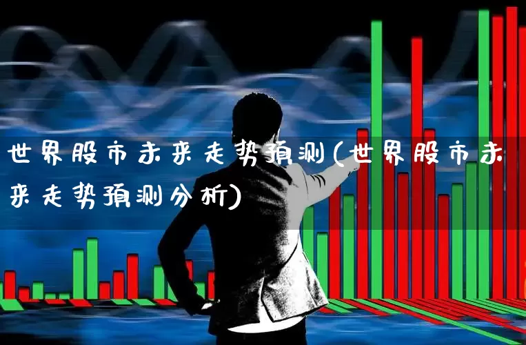 世界股市未来走势预测(世界股市未来走势预测分析)_https://www.gfdzclz.com_创业板_第1张
