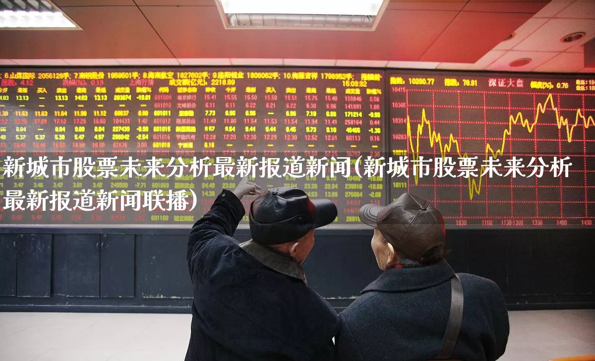 新城市股票未来分析最新报道新闻(新城市股票未来分析最新报道新闻联播)_https://www.gfdzclz.com_北交所_第1张