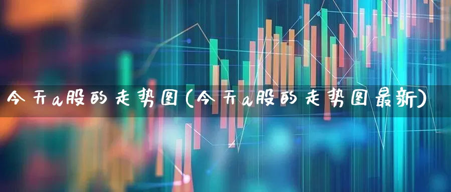 今天a股的走势图(今天a股的走势图最新)_https://www.gfdzclz.com_创业板_第1张