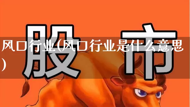 风口行业(风口行业是什么意思)_https://www.gfdzclz.com_创业板_第1张