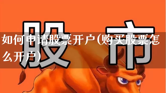 如何申请股票开户(购买股票怎么开户)_https://www.gfdzclz.com_科创板_第1张