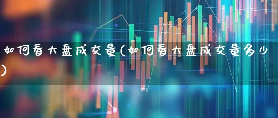 如何看大盘成交量(如何看大盘成交量多少)_https://www.gfdzclz.com_创业板_第1张