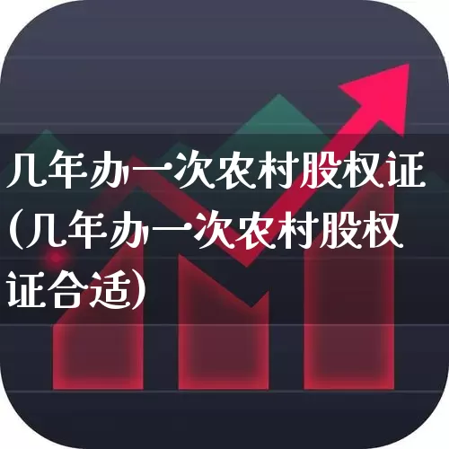 几年办一次农村股权证(几年办一次农村股权证合适)_https://www.gfdzclz.com_深交所_第1张