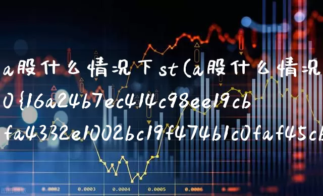 a股什么情况下st(a股什么情况下可以涨超过10%)_https://www.gfdzclz.com_上交所_第1张