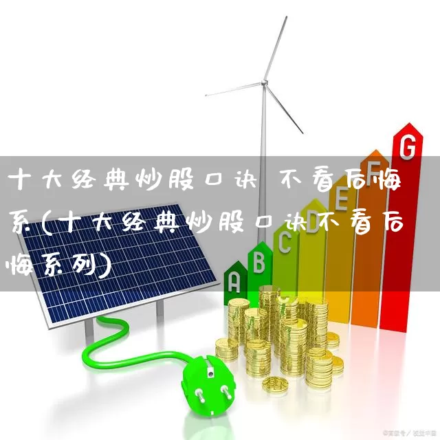 十大经典炒股口诀 不看后悔系(十大经典炒股口诀不看后悔系列)_https://www.gfdzclz.com_深交所_第1张