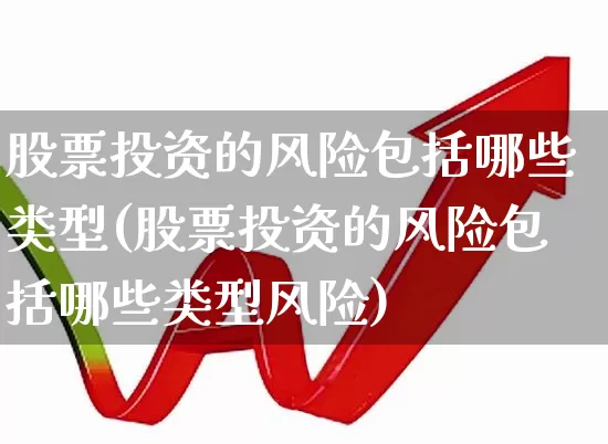 股票投资的风险包括哪些类型(股票投资的风险包括哪些类型风险)_https://www.gfdzclz.com_上交所_第1张