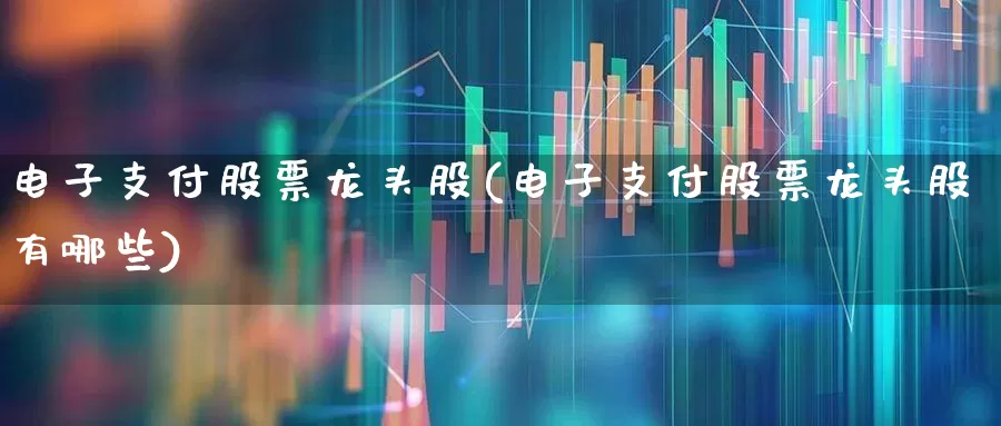 电子支付股票龙头股(电子支付股票龙头股有哪些)_https://www.gfdzclz.com_上交所_第1张