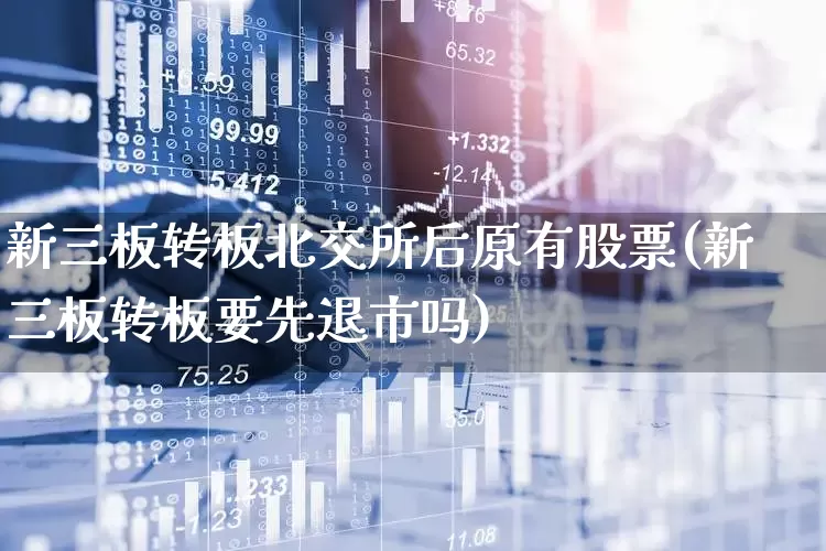 新三板转板北交所后原有股票(新三板转板要先退市吗)_https://www.gfdzclz.com_深交所_第1张