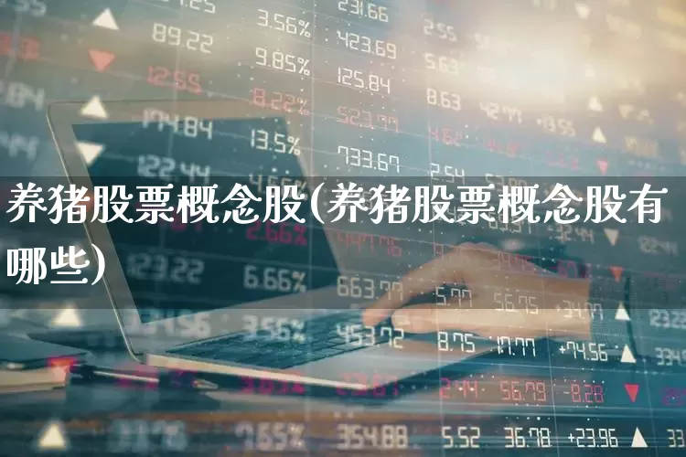 养猪股票概念股(养猪股票概念股有哪些)_https://www.gfdzclz.com_深交所_第1张