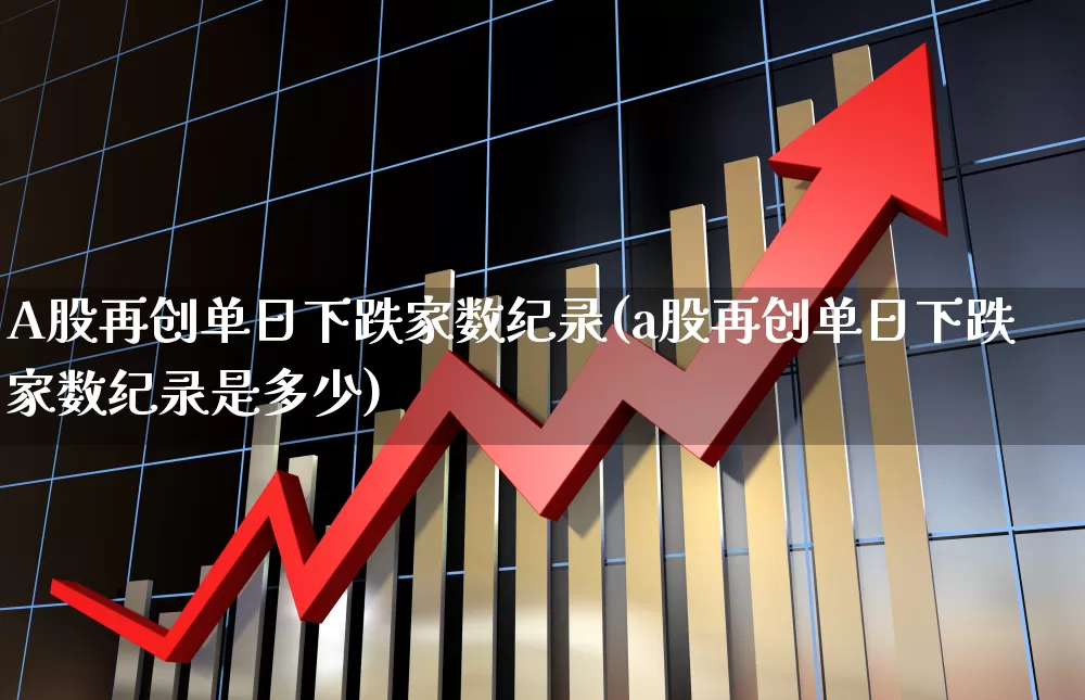 A股再创单日下跌家数纪录(a股再创单日下跌家数纪录是多少)_https://www.gfdzclz.com_创业板_第1张