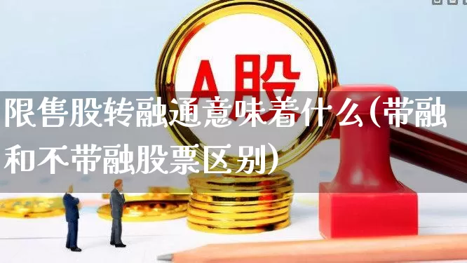 限售股转融通意味着什么(带融和不带融股票区别)_https://www.gfdzclz.com_上交所_第1张