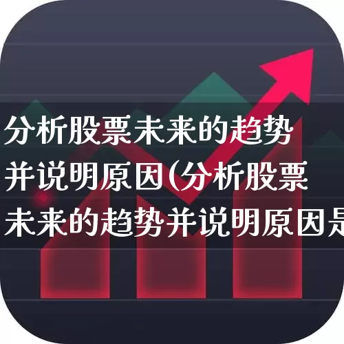 分析股票未来的趋势 并说明原因(分析股票未来的趋势并说明原因是什么)_https://www.gfdzclz.com_上交所_第1张