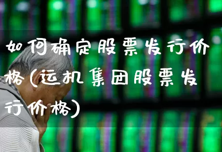 如何确定股票发行价格(运机集团股票发行价格)_https://www.gfdzclz.com_科创板_第1张