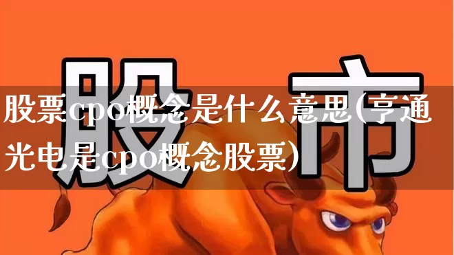 股票cpo概念是什么意思(亨通光电是cpo概念股票)_https://www.gfdzclz.com_创业板_第1张