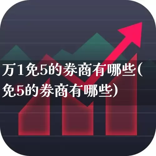 万1免5的券商有哪些(免5的券商有哪些)_https://www.gfdzclz.com_科创板_第1张