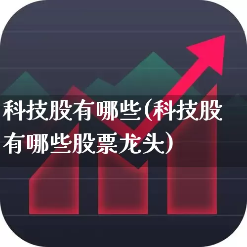 科技股有哪些(科技股有哪些股票龙头)_https://www.gfdzclz.com_深交所_第1张