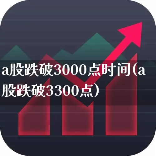 a股跌破3000点时间(a股跌破3300点)_https://www.gfdzclz.com_北交所_第1张