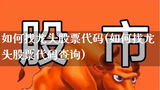 如何找龙头股票代码(如何找龙头股票代码查询)_https://www.gfdzclz.com_创业板_第1张