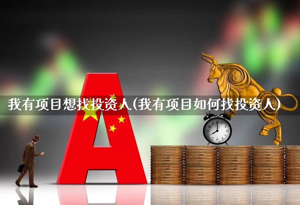 我有项目想找投资人(我有项目如何找投资人)_https://www.gfdzclz.com_上交所_第1张