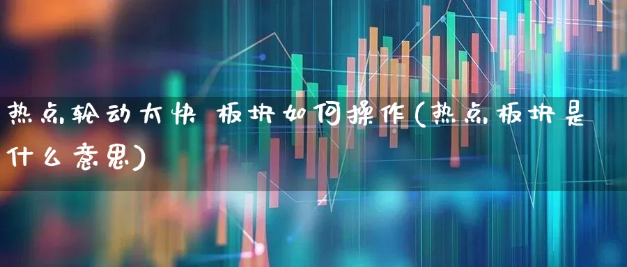 热点轮动太快 板块如何操作(热点板块是什么意思)_https://www.gfdzclz.com_创业板_第1张