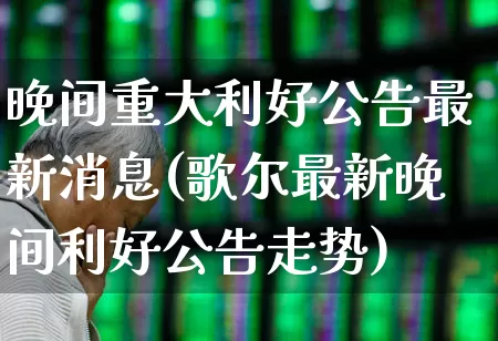 晚间重大利好公告最新消息(歌尔最新晚间利好公告走势)_https://www.gfdzclz.com_上交所_第1张