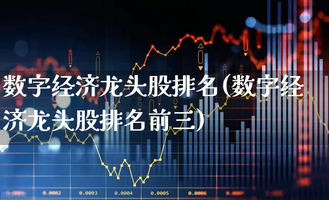 数字经济龙头股排名(数字经济龙头股排名前三)_https://www.gfdzclz.com_上交所_第1张