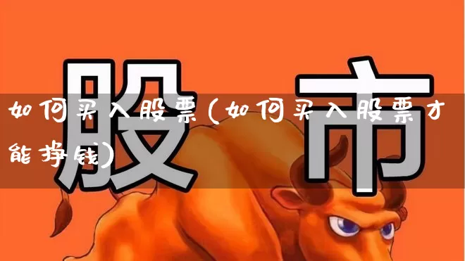 如何买入股票(如何买入股票才能挣钱)_https://www.gfdzclz.com_上交所_第1张