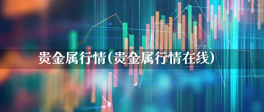 贵金属行情(贵金属行情在线)_https://www.gfdzclz.com_科创板_第1张