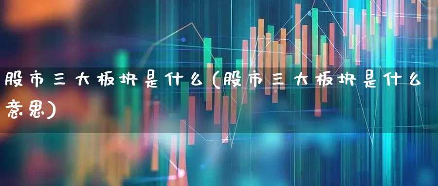 股市三大板块是什么(股市三大板块是什么意思)_https://www.gfdzclz.com_深交所_第1张