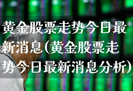 黄金股票走势今日最新消息(黄金股票走势今日最新消息分析)_https://www.gfdzclz.com_上交所_第1张
