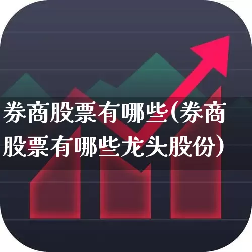 券商股票有哪些(券商股票有哪些龙头股份)_https://www.gfdzclz.com_深交所_第1张