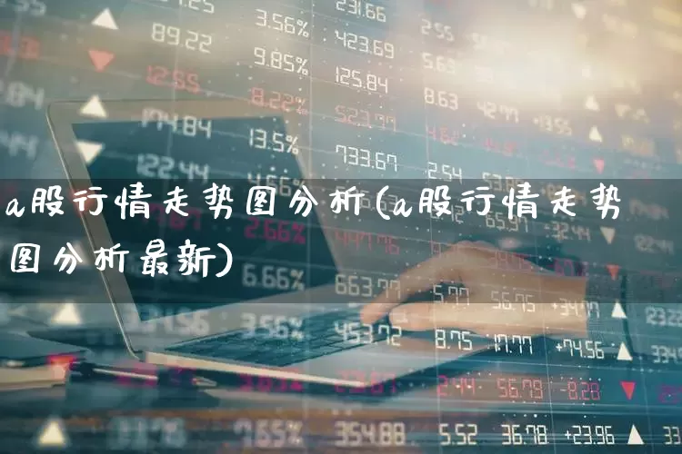 a股行情走势图分析(a股行情走势图分析最新)_https://www.gfdzclz.com_北交所_第1张