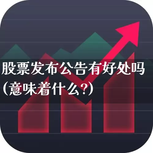 股票发布公告有好处吗(意味着什么?)_https://www.gfdzclz.com_上交所_第1张