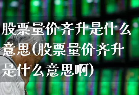 股票量价齐升是什么意思(股票量价齐升是什么意思啊)_https://www.gfdzclz.com_深交所_第1张