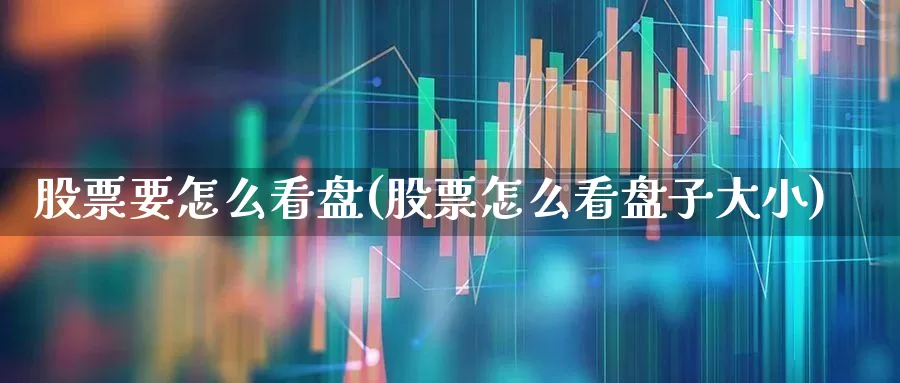 股票要怎么看盘(股票怎么看盘子大小)_https://www.gfdzclz.com_北交所_第1张
